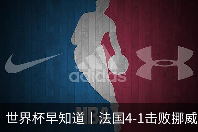 世界杯早知道丨法国4-1击败挪威小组第一出线 塞内加尔5-0伊拉克