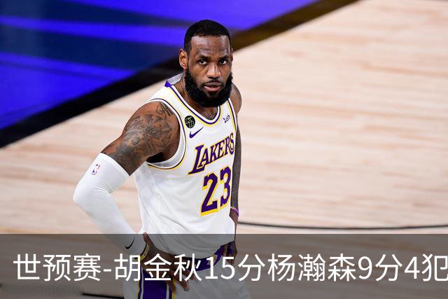 世预赛-胡金秋15分杨瀚森9分4犯 中国男篮主场负日本