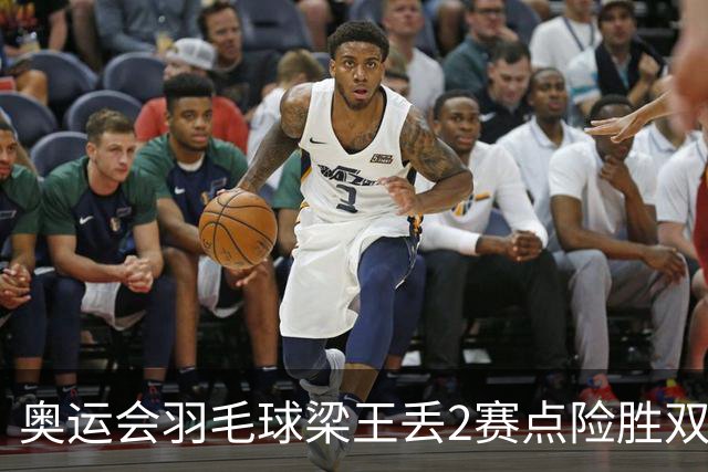 奥运会羽毛球梁王丢2赛点险胜双阿 率先晋级4强