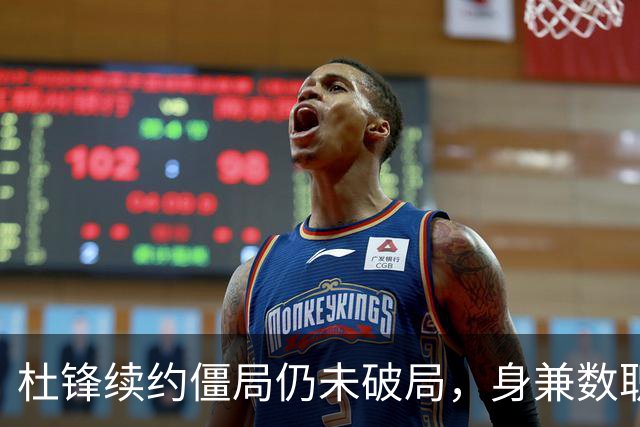 杜锋续约僵局仍未破局，身兼数职成关键变数，压力留给广东宏远！