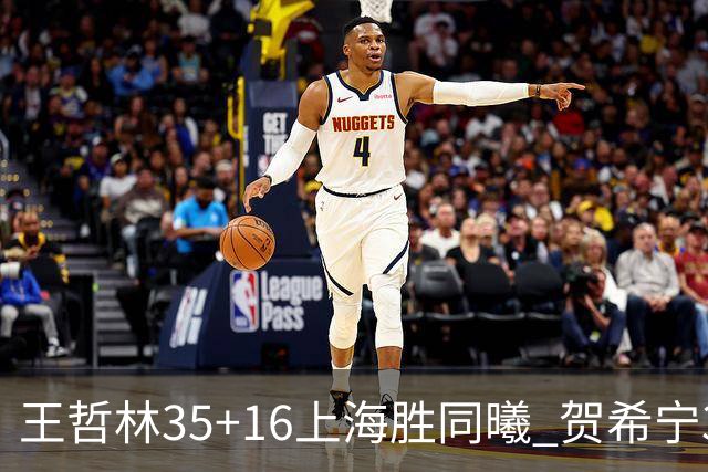 王哲林35+16上海胜同曦 贺希宁31分深圳胜北控