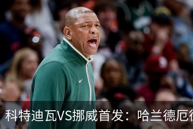 科特迪瓦VS挪威首发：哈兰德厄德高领军 佩佩凯西应战