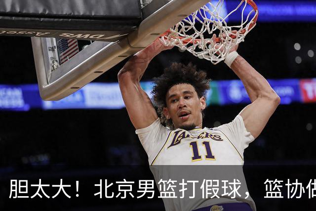 胆太大！北京男篮打假球，篮协做出处罚，这可是中国男篮人才摇篮