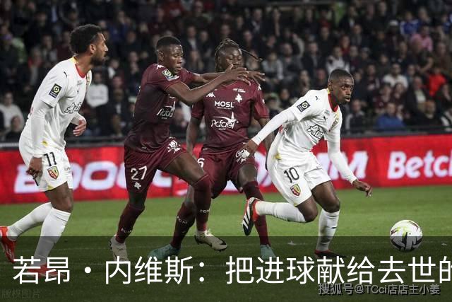 若昂·内维斯：把进球献给去世的母亲，相比进球我更愿意球队获胜