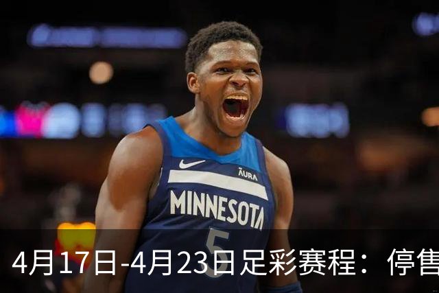 4月17日-4月23日足彩赛程：停售5期 多项杯赛入选