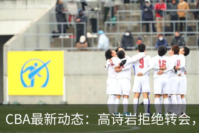 CBA最新动态：高诗岩拒绝转会，北控趁机引杜锋，朱俊龙完成签约