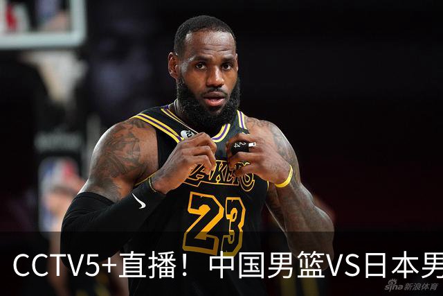 CCTV5+直播！中国男篮VS日本男篮，12人大名单出炉，杨瀚森领衔，赵继伟压阵！